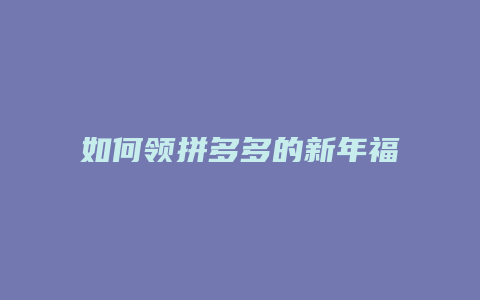 如何领拼多多的新年福利