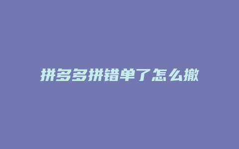 拼多多拼错单了怎么撤单