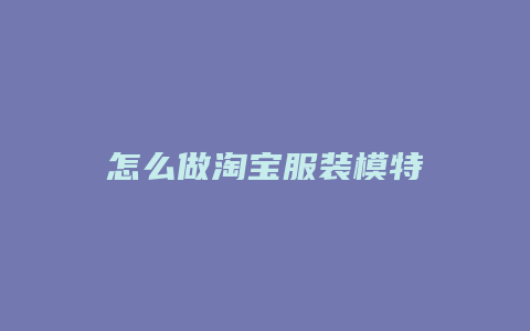 怎么做淘宝服装模特