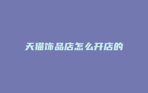 天猫饰品店怎么开店的