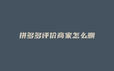 拼多多评价商家怎么删评论