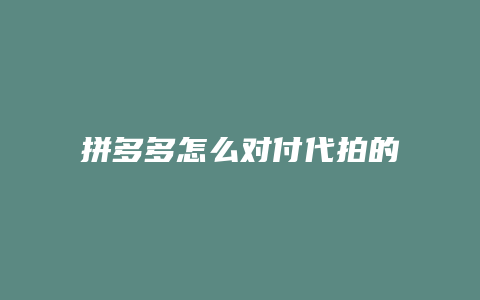 拼多多怎么对付代拍的