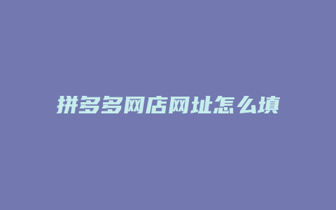 拼多多网店网址怎么填不了