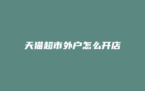 天猫超市外户怎么开店的