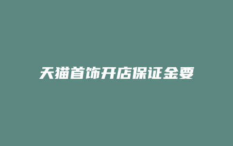 天猫首饰开店保证金要多少