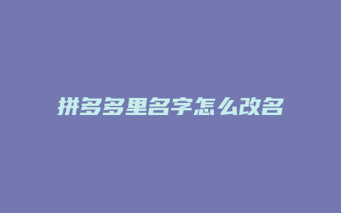 拼多多里名字怎么改名