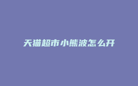 天猫超市小熊波怎么开店