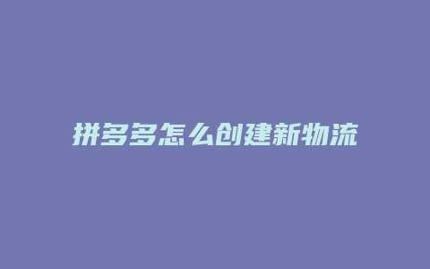 拼多多怎么创建新物流单号