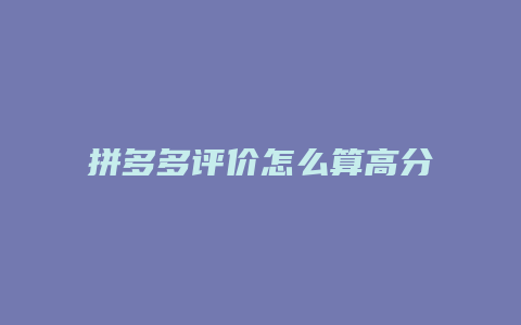 拼多多评价怎么算高分呢