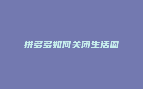 拼多多如何关闭生活圈