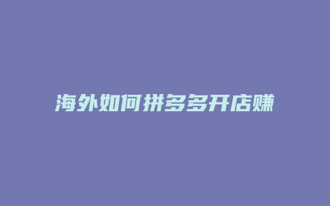 海外如何拼多多开店赚钱