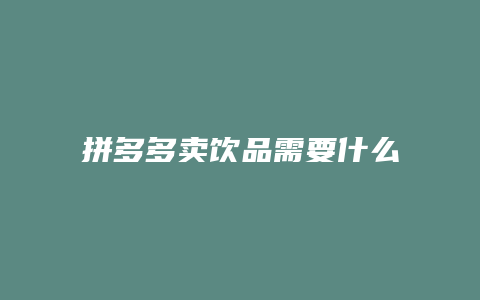 拼多多卖饮品需要什么