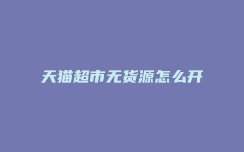 天猫超市无货源怎么开店