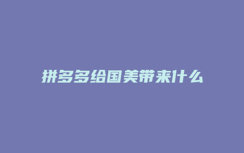 拼多多给国美带来什么好处