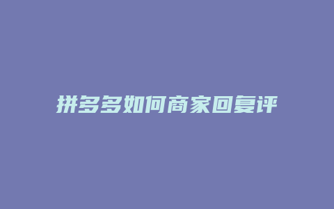 拼多多如何商家回复评论