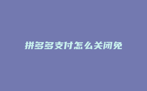 拼多多支付怎么关闭免密