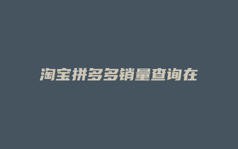 淘宝拼多多销量查询在哪里