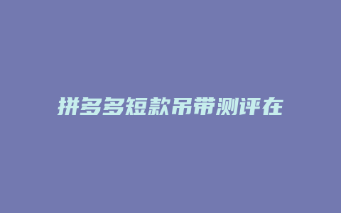 拼多多短款吊带测评在哪里