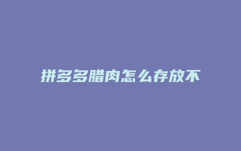 拼多多腊肉怎么存放不会坏