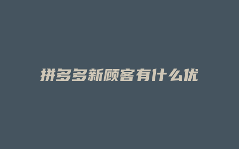 拼多多新顾客有什么优惠