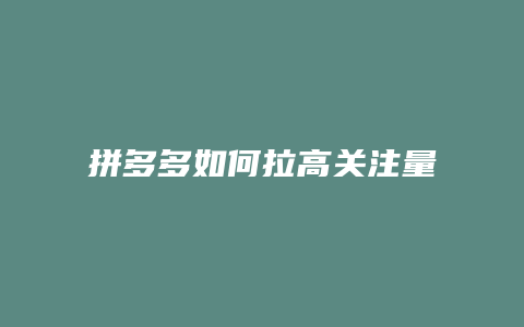 拼多多如何拉高关注量教程