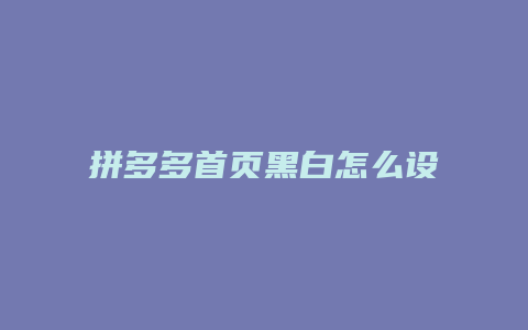 拼多多首页黑白怎么设置