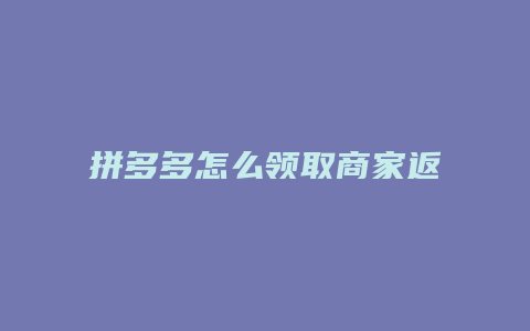 拼多多怎么领取商家返现