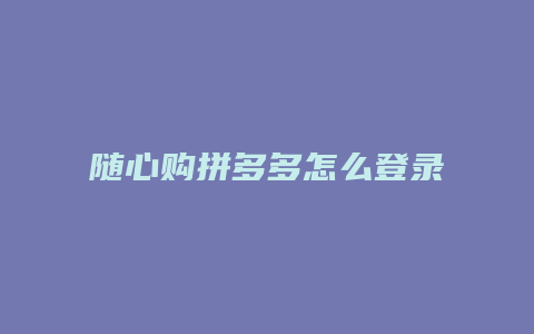 随心购拼多多怎么登录