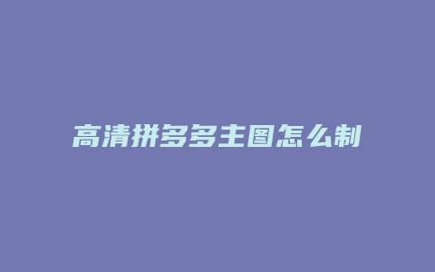 高清拼多多主图怎么制作