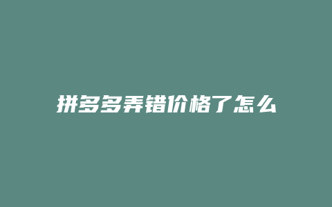 拼多多弄错价格了怎么赔偿