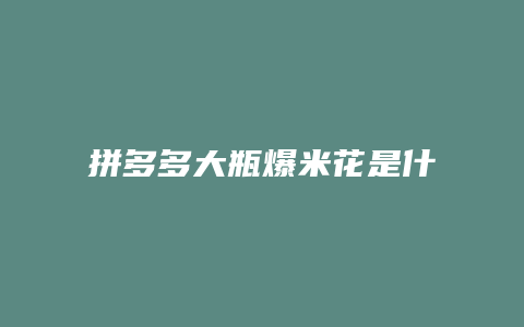 拼多多大瓶爆米花是什么