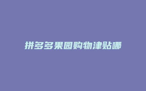 拼多多果园购物津贴哪里领