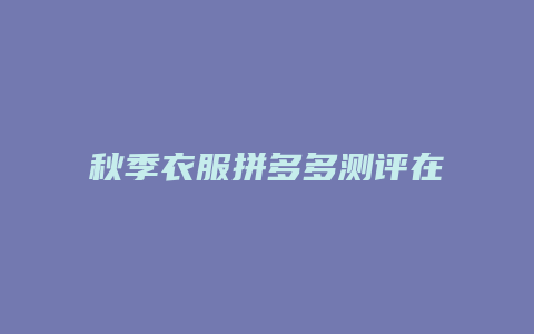 秋季衣服拼多多测评在哪里