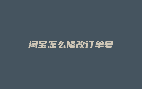 淘宝怎么修改订单号