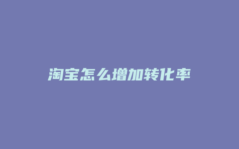 淘宝怎么增加转化率