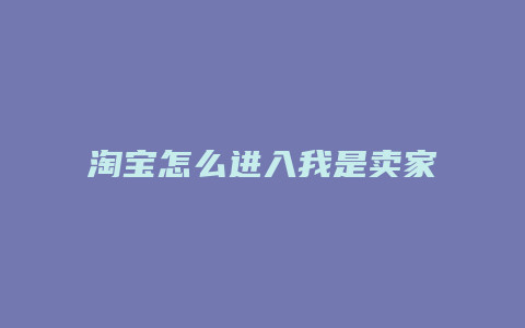 淘宝怎么进入我是卖家