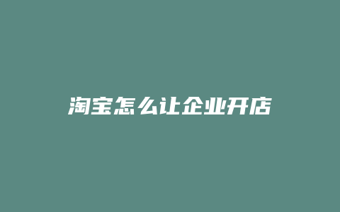 淘宝怎么让企业开店