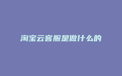 淘宝云客服是做什么的