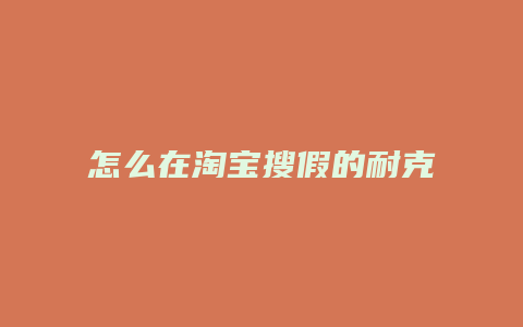 怎么在淘宝搜假的耐克