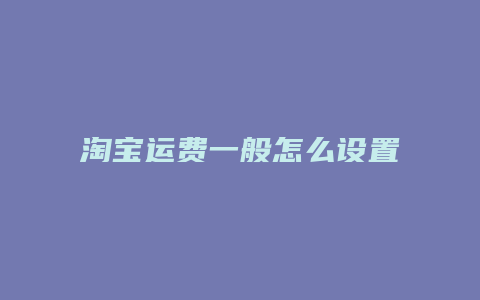 淘宝运费一般怎么设置