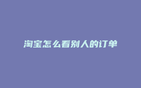 淘宝怎么看别人的订单号