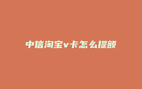 中信淘宝v卡怎么提额