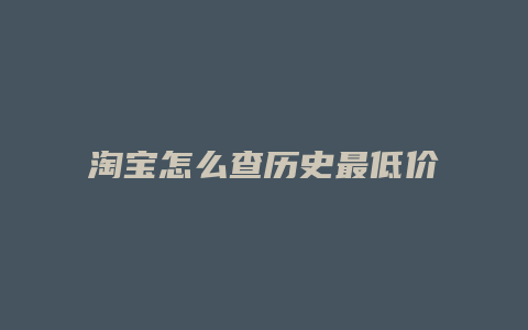 淘宝怎么查历史最低价