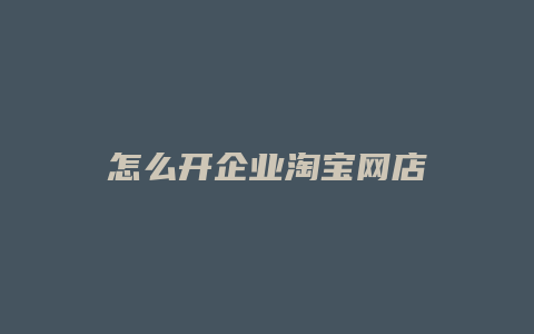 怎么开企业淘宝网店