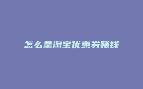 怎么拿淘宝优惠券赚钱