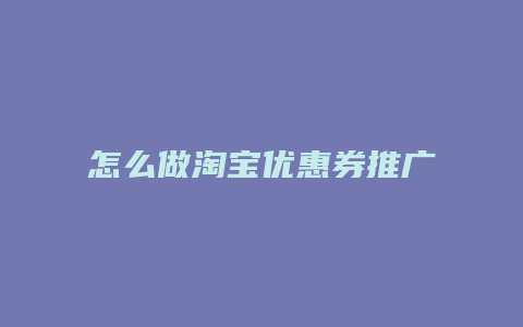 怎么做淘宝优惠券推广